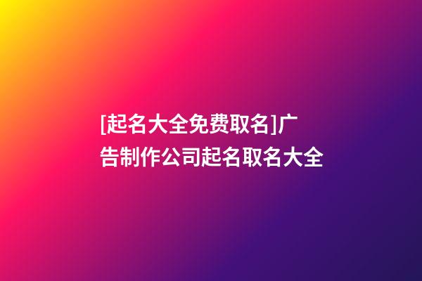 [起名大全免费取名]广告制作公司起名取名大全-第1张-公司起名-玄机派